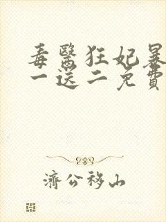 毒医狂妃暴君娶一送二免费阅读全文