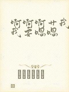 啊啊啊艹我嗯嗯我要嗯嗯