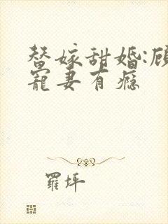 替嫁甜婚:顾少宠妻有瘾