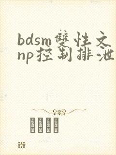 bdsm双性文np控制排泄调教