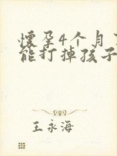 怀孕4个月了还能打掉孩子吗