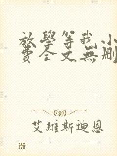 放学等我小说免费全文无删减阅读
