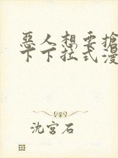 恶人想要抢救一下下拉式漫画免费
