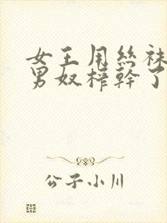 女王用丝袜脚把男奴榨干了封面