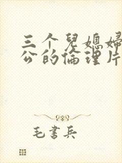 三个儿媳妇和公公的伦理片