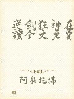 逆剑狂神在线阅读全文免费