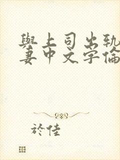 与上司出轨的人妻中文字伦理片