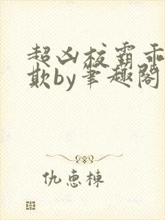 超凶校霸乖乖被欺by笔趣阁