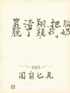 严浩翔.把胸罩脱了亲我奶头