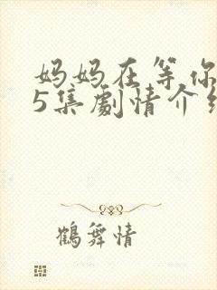 妈妈在等你第45集剧情介绍