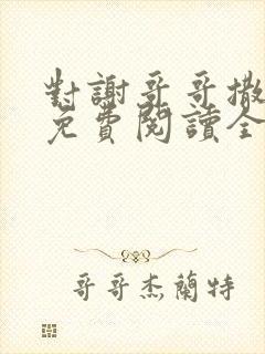 对谢哥哥撒个娇免费阅读全文笔趣阁
