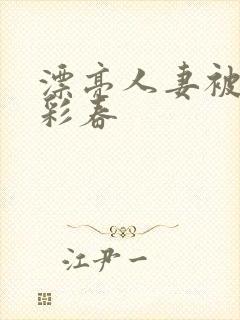 漂亮人妻被夏目彩春