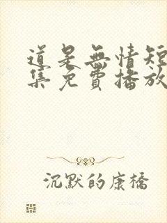 道是无情短剧全集免费播放