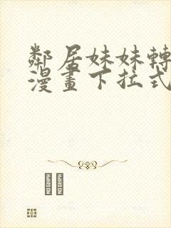 邻居妹妹转大人漫画下拉式免费