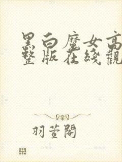 黑白魔女高清完整版在线观看免费