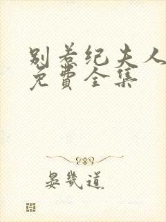 别惹纪夫人短剧免费全集