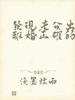 发现老公出轨后离婚正确的处理方式