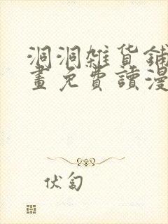 洞洞杂货铺漫画画免费读漫画下拉式土豪