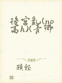 后宫乱(np 高h)(青卿