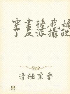 穿书后,我娇养了反派摄政王在线