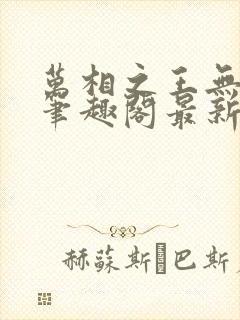 万相之王无弹窗笔趣阁最新章节列表