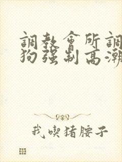 调教会所调教母狗强制高潮羞辱抽打