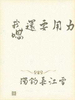 我还要用力操嗯嗯