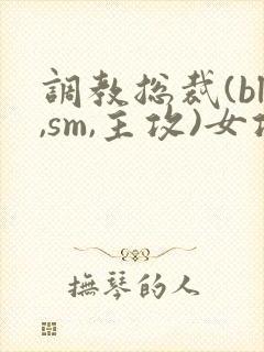 调教总裁(bl,sm,主攻)女攻