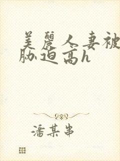 美丽人妻被蹂躏胁迫高h