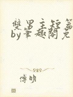 双男主短篇合集by笔趣阁免费阅读全文