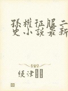 孙权征服二乔秘史小说最新章节