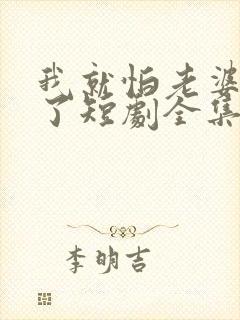 我就怕老婆怎么了短剧全集免费观看封面