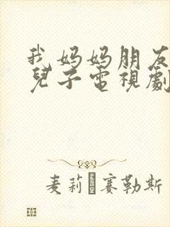 我妈妈朋友家的儿子电视剧叫什么