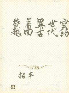 带着异世空间穿越回古代的小说