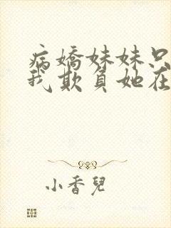 病娇妹妹只想让我欺负她在线观看