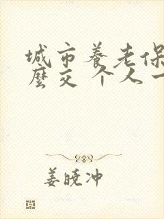 城市养老保险怎么交 个人一年多少钱