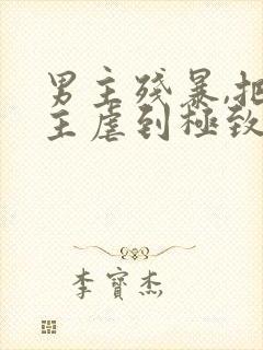男主残暴,把女主虐到极致的现言