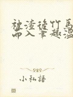 被渣后竹马趁虚而入笔趣温莹小说