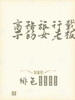商务旅行戴绿帽子的女老板bd