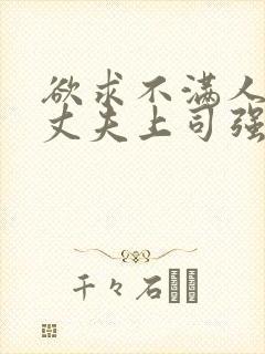 欲求不满人妻被丈夫上司强行中出