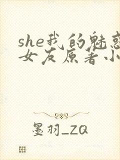 she我的魅惑女友原著小说叫什么名字