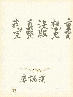 我真没想重生啊完整版免费阅读全文