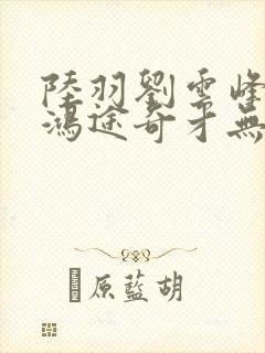 陆羽刘云峰小说鸿途奇才无弹窗笔趣阁