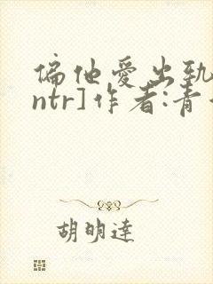 偏他爱出轨[逆ntr]作者:青溪