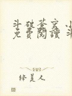 斗破苍穹 小说免费阅读 斗破小说网