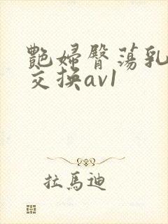 艳妇臀荡乳欲伦交换av1