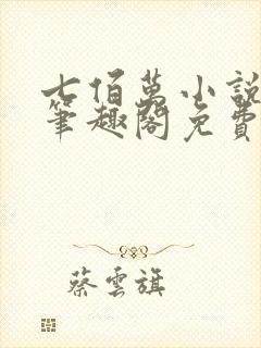 七佰万小说by笔趣阁免费阅读笔趣阁
