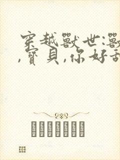 穿越兽世:兽夫,宝贝,你好甜
