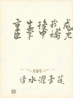 重生后我成了权臣掌中娇免费阅读封面