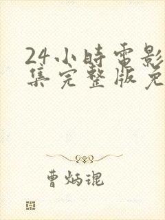 24小时电影全集完整版免费观看